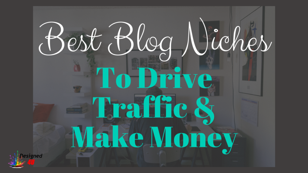 8 Blog Niches That Drive Traffic And Make Money Designed 4 U